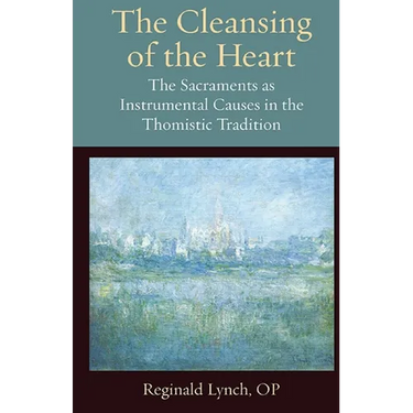 The Cleansing of the Heart The Sacraments as Instrumental Causes in the Thomistic Tradition