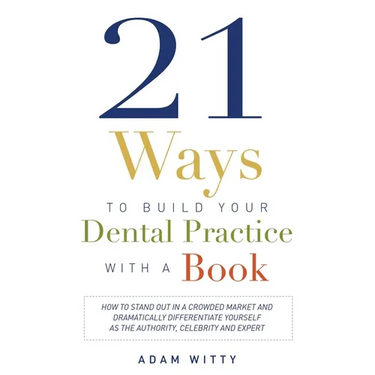 21 Ways to Build Your Dental Practice with a Book: How to Stand Out in a Crowded Market and Dramatically Differentiate Yourself as the Authority, Cele