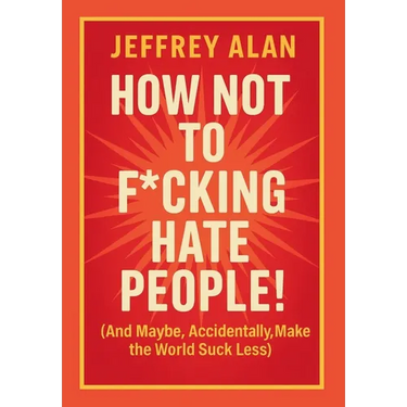 How Not To F*cking Hate People!