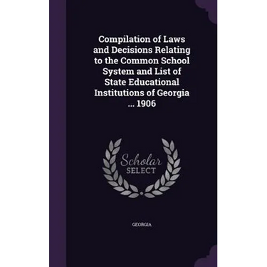 Compilation of Laws and Decisions Relating to the Common School System and List of State Educational Institutions of Georgia ... 1906