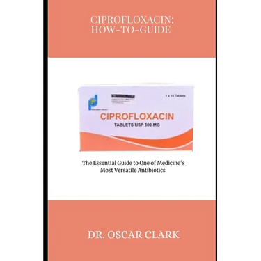 Ciprofloxacin: HOW-TO-GUIDE: The Essential Guide to One of Medicine's Most Versatile Antibiotics