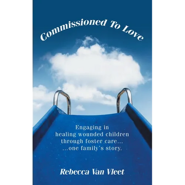 Commissioned To Love: Engaging in healing wounded children through foster care... ...one family's story.