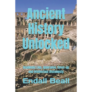 Ancient History Unlocked: Academic Lies, Ignorance, Cover-up and Intellectual Dishonesty