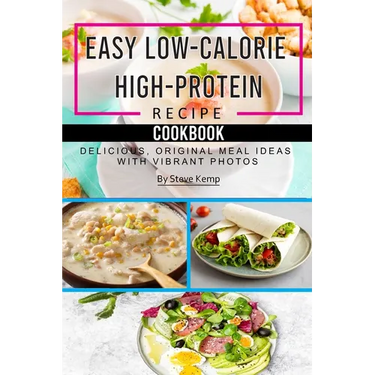 Easy Low-Calorie High-Protein Recipe Cookbook: Delicious, Original Meal Ideas with Vibrant Photos