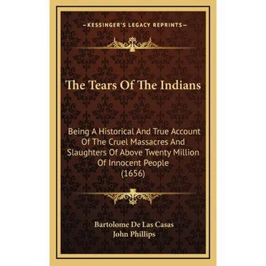 The Tears Of The Indians: Being A Historical And True Account Of The Cruel Massacres And Slaughters Of Above Twenty Million Of Innocent People (1656)