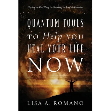 Quantum Tools to Help You Heal Your Life Now: Healing the Past Using the Secrets of the Law of Attraction