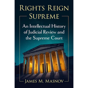 Rights Reign Supreme: An Intellectual History of Judicial Review and the Supreme Court