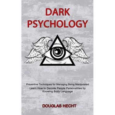 Dark Psychology: Preventive Techniques for Managing Being Manipulated (Learn How to Decode People Personalities by Knowing Body Language)