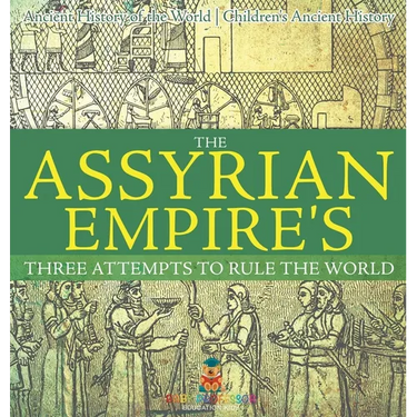 The Assyrian Empire's Three Attempts to Rule the World: Ancient History of the World Children's Ancient History
