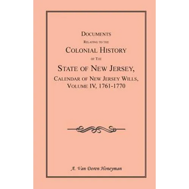 Documents Relating to the Colonial History of the State of New Jersey, Calendar of New Jersey Wills, Volume 4: 1761-1770