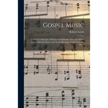 Gospel Music: a Choice Collection of Hymns and Melodies New and Old for Gospel, Revival, Prayer and Social Meetings, Family Worship, Etc. /