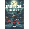 Greek Gods, Heroes, and Monsters: Timeless Mythology Tales, Myths and Legends from Ancient History