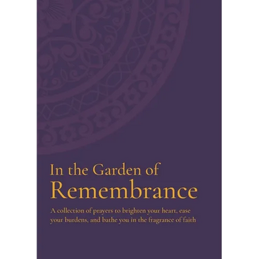In the Garden of Remembrance: A collection of prayers to brighten your heart, ease your burdens, and bathe you in the fragrance of faith