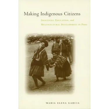 Making Indigenous Citizens: Identities, Education, and Multicultural Development in Peru