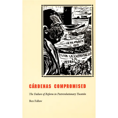 Cardenas Compromised: The Failure of Reform in Postrevolutionary Yucatan