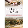 Fly Fishing the Sam: A Guidebook to Exploring the Creeks, Rivers, and Bayous of the Sam Houston National Forest