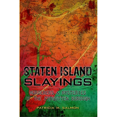 Staten Island Slayings: Murderers & Mysteries of the Forgotten Borough