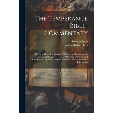 The Temperance Bible-Commentary: Giving at One View Version, Criticism, and Exposition; in Regard to All Passages of Holy Writ Bearing On 'wine' and '
