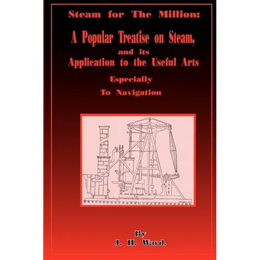 Steam for the Million: A Popular Treatise on Steam and Its Application to the Useful Arts Especially to Navigation
