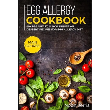 Egg Allergy Cookbook: MAIN COURSE - 60+ Breakfast, Lunch, Dinner and Dessert Recipes for egg allergy diet