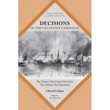 Decisions of the Galveston Campaigns: The Twenty-One Critical Decisions That Defined the Operations