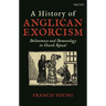 A History of Anglican Exorcism: Deliverance and Demonology in Church Ritual