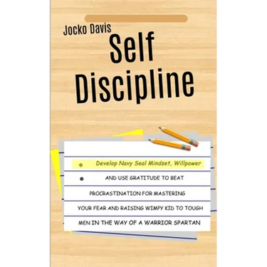 Self Discipline: Develop Navy Seal Mindset, Willpower And Use Gratitude To Beat Procrastination For Mastering Your Fear And Raising Wimpy Kid To Tough