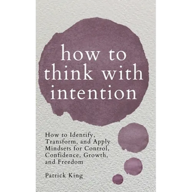 How to Think with Intention: How to Identify, Transform, and Apply Mindsets for Control, Confidence, Growth, and Freedom