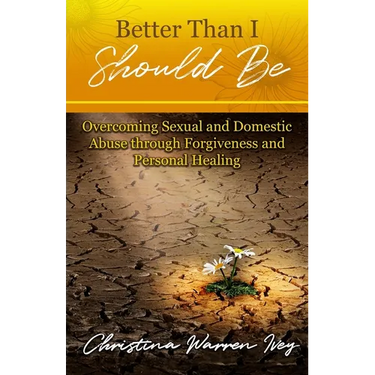 Better Than I Should Be: Overcoming Sexual and Domestic Abuse through Forgiveness and Personal Healing