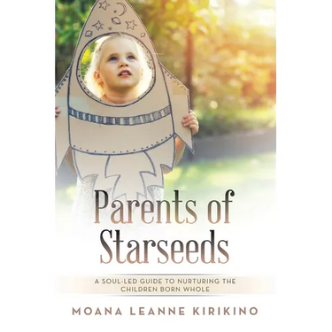 Parents of Starseeds: A Soul-Led Guide to Nurturing the Children Born Whole