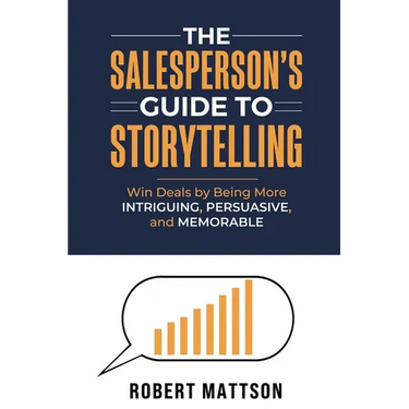 The Salesperson's Guide to Storytelling: Win Deals by Being More INTRIGUING, PERSUASIVE, and MEMORABLE