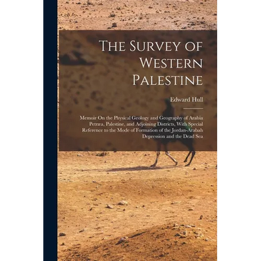 The Survey of Western Palestine: Memoir On the Physical Geology and Geography of Arabia Petræa, Palestine, and Adjoining Districts, With Special Refer