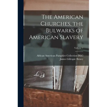 The American Churches, the Bulwarks of American Slavery; Volume 1