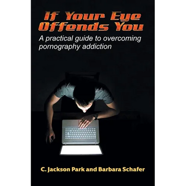 If Your Eye Offends You: A practical guide to overcoming pornography addiction