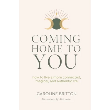 Coming Home to You: How to live a more connected, magical and authentic life