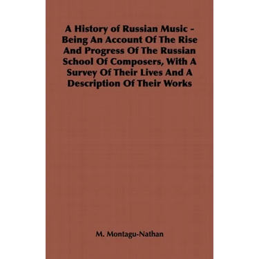A History of Russian Music - Being an Account of the Rise and Progress of the Russian School of Composers, with a Survey of Their Lives and a Descript