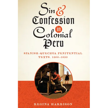 Sin and Confession in Colonial Peru: Spanish-Quechua Penitential Texts, 1560-1650