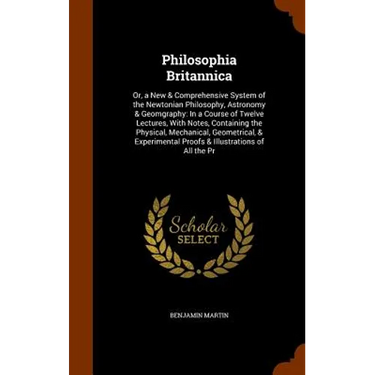 Philosophia Britannica: Or, a New & Comprehensive System of the Newtonian Philosophy, Astronomy & Geomgraphy: In a Course of Twelve Lectures,