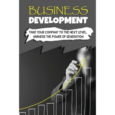 Business Development: Take Your Company To The Next Level, Harness The Power Of Generation: How To Develop Your Company'S Purpose