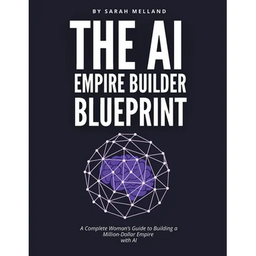 The AI Empire Builder Blueprint: A Complete Woman's Guide to Building a Million-Dollar Empire with AI