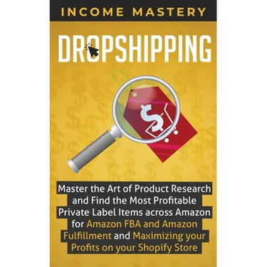 Dropshipping: Master the Art of Product Research and Find the Most Profitable Private Label Items Across Amazon for Amazon FBA and Amazon Fulfillment