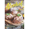 Alcohol-Infused Recipes: Everything You Need to Know about Cooking with Booze