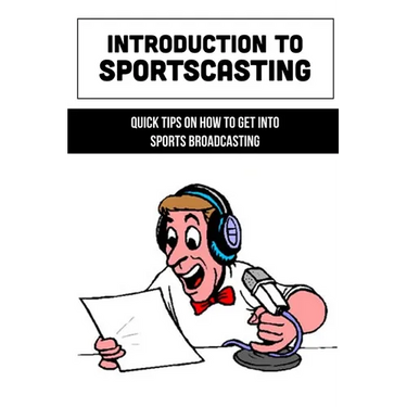 Introduction To Sportscasting: Quick Tips On How To Get Into Sports Broadcasting: Expert Sportscasting Advice Book