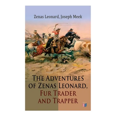 The Adventures of Zenas Leonard, Fur Trader and Trapper: 1831-1836: Trapping and Trading Expedition, Trade With Native Americans, an Expedition to the