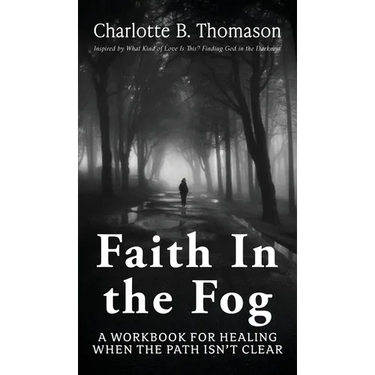 Faith In The Fog: A Workbook For Healing When the Path Isn't Clear