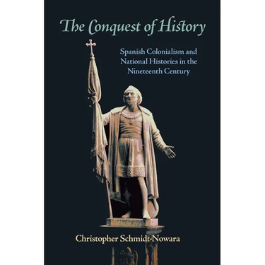 The Conquest of History: Spanish Colonialism and National Histories in the Nineteenth Century