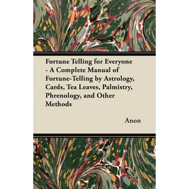 Fortune Telling for Everyone - A Complete Manual of Fortune-Telling by Astrology, Cards, Tea Leaves, Palmistry, Phrenology, and Other Methods