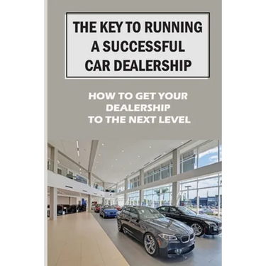 The Key To Running A Successful Car Dealership: How To Get Your Dealership To The Next Level: Entered The Market Space