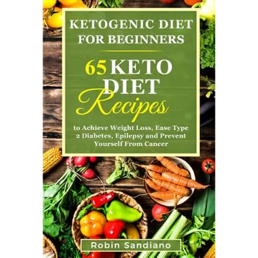 Ketogenic Diet For Beginners: 65 Keto Diet Recipes to Achieve Weight Loss, Ease Type 2 Diabetes, Epilepsy and Prevent Yourself From Cancer