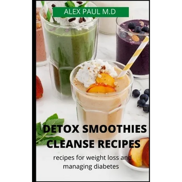 Detox Smoothies Cleanse Recipes: Comprehensive Guide and Detox and Smoothies Recipes for Weight Loss and Managing Diabetes
